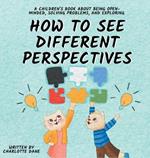 How to See Different Perspectives: A Children's Book About Being Open-Minded, Solving Problems, and Exploring