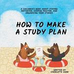 How to Make a Study Plan: A Children's Book About Staying Motivated, Keeping Positive, and Organizing Your Studies
