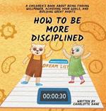 How to be More Disciplined: A Children's Book About Finding Willpower, Achieving Your Goals, and Building Great Habits