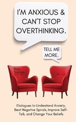 I'm Anxious and Can't Stop Overthinking. Dialogues to Understand Anxiety, Beat Negative Spirals, Improve Self-Talk, and Change Your Beliefs