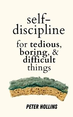 Self-Discipline for Tedious, Boring, and Difficult Things - Peter Hollins - cover