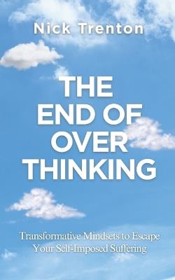 The End of Overthinking: Transformative Mindsets to Escape Your Self-Imposed Suffering (The Path to Calm) - Nick Trenton - cover