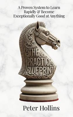 The Practice Blueprint: A Proven System to Learn Rapidly & Become Exceptionally Good at Anything (Learning how to Learn Book 31) - Peter Hollins - cover
