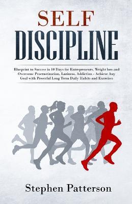 Self Discipline: Blueprint to Success in 10 Days for Entrepreneurs, Weight loss and Overcome Procrastination, Laziness, Addiction - Achieve Any Goal with Powerful Long Term Daily Habits and Exercises - Patterson Stephen - cover