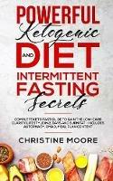 Powerful Ketogenic Diet and Intermittent Fasting Secrets: Complete Keto Fast Guide to Gain the Low-Carb Clarity Lifestyle in 21 Days and Burn Fat - Includes Autophagy, OMAD, Meal Plan Content - Christine Moore - cover
