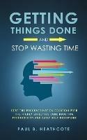 Getting Things Done and Stop Wasting Time: Beat the Procrastination Equation with the Highly Effective Cure Boosting Productivity and Daily Self-Discipline - Paul B Heathcote - cover