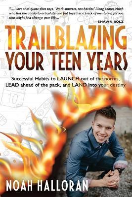 Trailblazing Your Teen Years: Successful Habits to LAUNCH out of the norms, LEAD ahead of the pack, and LAND into your destiny - Noah Halloran - cover