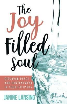 The Joy Filled Soul: Discover Peace and Contentment in Your Everyday - Janine Lansing - cover