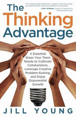 The Thinking Advantage: 4 Essential Steps Your Team Needs to Cultivate Collaboration, Leverage Creative Problem-Solving, and Enjoy Exponential Growth - Jill Young - cover