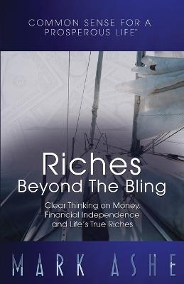 Riches Beyond the Bling: Clear Thinking on Money, Financial Independence and Life's True Riches - Mark Ashe - cover