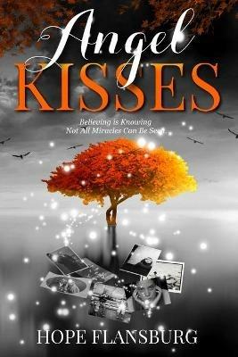 Angel Kisses: Believing is Knowing Not All Miracles Can Be Seen - Hope A Flansburg - cover