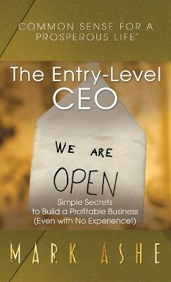 The Entry-Level CEO: Simple Secrets to Build a Profitable Business (Even with No Experience!) - Mark Ashe - cover