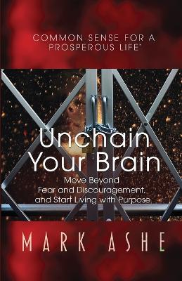 Unchain Your Brain: Move Beyond Fear and Discouragement, and Start Living with Purpose - Mark Ashe - cover