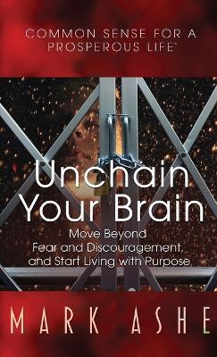Unchain Your Brain: Move Beyond Fear and Discouragement, and Start Living with Purpose - Mark Ashe - cover