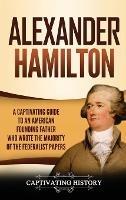 Alexander Hamilton: A Captivating Guide to an American Founding Father Who Wrote the Majority of The Federalist Papers - Captivating History - cover