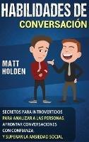 Habilidades de Conversación: Secretos para Introvertidos para Analizar a las Personas, Afrontar Conversaciones con Confianza, y Superar la Ansiedad Social