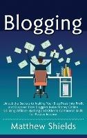 Blogging: Unlock the Secrets to Making Your Blog Posts into Profit and Discover How Bloggers Make Money Online Utilizing Affiliate Marketing and Other E-Commerce Skills for Passive Income - Matthew Shields - cover