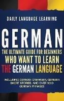 German: The Ultimate Guide for Beginners Who Want to Learn the German Language, Including German Grammar, German Short Stories, and Over 1000 German Phrases - Daily Language Learning - cover