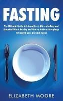 Fasting: The Ultimate Guide to Intermittent, Alternate-Day, and Extended Water Fasting and How to Activate Autophagy for Weight Loss and Anti-Aging - Elizabeth Moore - cover
