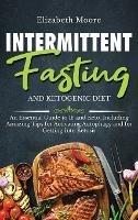 Intermittent Fasting and Ketogenic Diet: An Essential Guide to IF and Keto, Including Amazing Tips for Activating Autophagy and for Getting Into Ketosis - Elizabeth Moore - cover