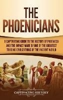 The Phoenicians: A Captivating Guide to the History of Phoenicia and the Impact Made by One of the Greatest Trading Civilizations of the Ancient World - Captivating History - cover