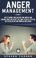 Anger Management: How to Control Anger, Master Your Emotions, and Eliminate Stress and Anxiety, including Tips on Self-Control, Self- Discipline, NLP, and Emotional Intelligence - Steven Turner - cover
