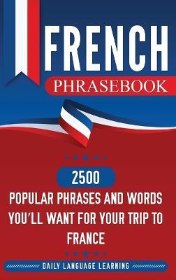 French Phrasebook: 2500 Popular Phrases and Words You'll Want for Your Trip to France - Daily Language Learning - cover