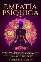 Empatia Psiquica: Secretos de los Psiquicos y Empatistas y una Guia para Desarrollar Habilidades como la Intuicion, la Clarividencia, la Telepatia, la Lectura del Aura, la Sanacion y la Mediumnidad