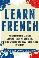 Learn French: A Comprehensive Guide to Learning French for Beginners, Including Grammar and 2500 French Words in Context - Simple Language Learning - cover