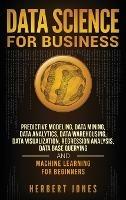 Data Science for Business: Predictive Modeling, Data Mining, Data Analytics, Data Warehousing, Data Visualization, Regression Analysis, Database Querying, and Machine Learning for Beginners - Herbert Jones - cover