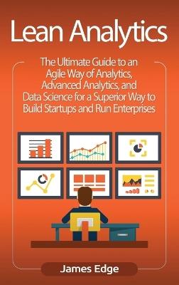 Lean Analytics: The Ultimate Guide to an Agile Way of Analytics, Advanced Analytics, and Data Science for a Superior Way to Build Startups and Run Enterprises - James Edge - cover