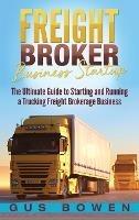 Freight Broker Business Startup: The Ultimate Guide to Starting and Running a Trucking Freight Brokerage Business - Gus Bowen - cover