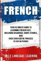French: Your Ultimate Guide to Learning French Fast, Including Grammar, Short Stories, and Over 2500 Useful Phrases to Use in France - Daily Language Learning - cover