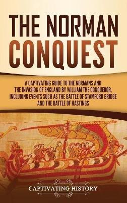The Norman Conquest: A Captivating Guide to the Normans and the Invasion of England by William the Conqueror, Including Events Such as the Battle of Stamford Bridge and the Battle of Hastings - Captivating History - cover