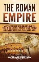 The Roman Empire: A Captivating Guide to the Rise and Fall of the Roman Empire Including Stories of Roman Emperors Such as Augustus Octavian, Trajan, and Claudius - Captivating History - cover