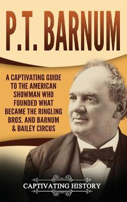 P.T. Barnum: A Captivating Guide to the American Showman Who Founded What Became the Ringling Bros. and Barnum & Bailey Circus - Captivating History - cover