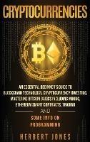 Cryptocurrencies: An Essential Beginner's Guide to Blockchain Technology, Cryptocurrency Investing, Mastering Bitcoin Basics Including Mining, Ethereum Smart Contracts, Trading and Some Info on Programming - Herbert Jones - cover