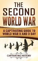The Second World War: A Captivating Guide to World War II and D Day - Captivating History - cover