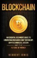 Blockchain: An Essential Beginner's Guide to Understanding Blockchain Technology, Cryptocurrencies, Bitcoin and the Future of Money
