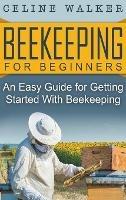 Beekeeping for Beginners: An Easy Guide for Getting Started with Beekeeping - Celine Walker - cover