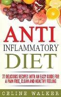 Anti Inflammatory Diet: 77 Delicious Recipes with an Easy Guide for a Pain Free, Clean and Healthy Feeling - Celine Walker - cover