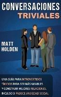 Conversaciones Triviales: Una Guía para Introvertidos Tímidos para Ser Más Amables y Construir Mejores Relaciones, Incluso si Padece Ansiedad Social