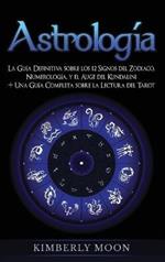 Astrología: La Guía Definitiva sobre los 12 Signos del Zodiaco, Numerología, y el Auge del Kundalini + Una Guía Completa sobre la Lectura del Tarot