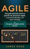 Agile: Una guía esencial sobre la gestión de proyectos Agile, el proceso Kanban y el Lean Thinking + Una guía completa sobre Scrum - James Edge - cover