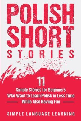 Polish Short Stories: 11 Simple Stories for Beginners Who Want to Learn Polish in Less Time While Also Having Fun - Simple Language Learning - cover