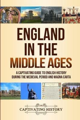 England in the Middle Ages: A Captivating Guide to English History During the Medieval Period and Magna Carta - Captivating History - cover