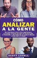 Cómo Analizar a la Gente: Una Guía Esencial de la Psicología Humana, el Lenguaje Corporal, los Tipos de Personalidad, la Persuasión, la Manipulación, la Conducta Humana y Cómo Leer a la Gente