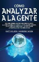 Cómo analizar a la gente: Una guía sobre los tipos de personalidad, el comportamiento humano, la psicología oscura, la inteligencia emocional, la persuasión, la manipulación y el eneagrama