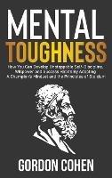 Mental Toughness: How You Can Develop Unstoppable Self-Discipline, Willpower and Success Habits By Adopting A Champion's Mindset and the Principles of Stoicism
