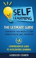 Self-Learning: The Ultimate Guide to Increasing Your Ability to Learn, Problem- Solving Skills and Memory + A Comprehensive Guide to Accelerated Learning - Gordon Cohen - cover